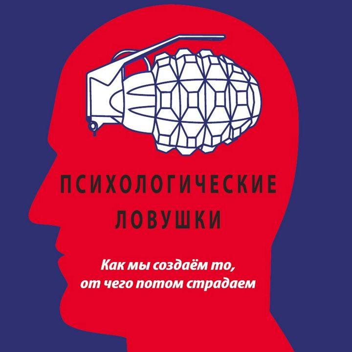 Психологические ловушки. Как мы создаём то, от чего потом страдаем