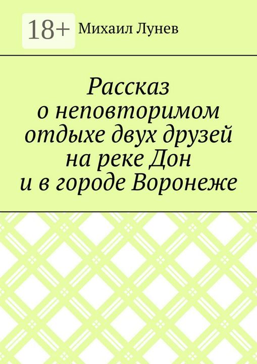 Рассказ о неповторимом отдыхе двух друзей на реке Дон и в городе Воронеже