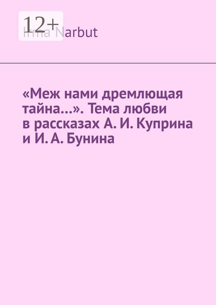 "Меж нами дремлющая тайна...". Тема любви в рассказах А. И. Куприна и И. А. Бунина