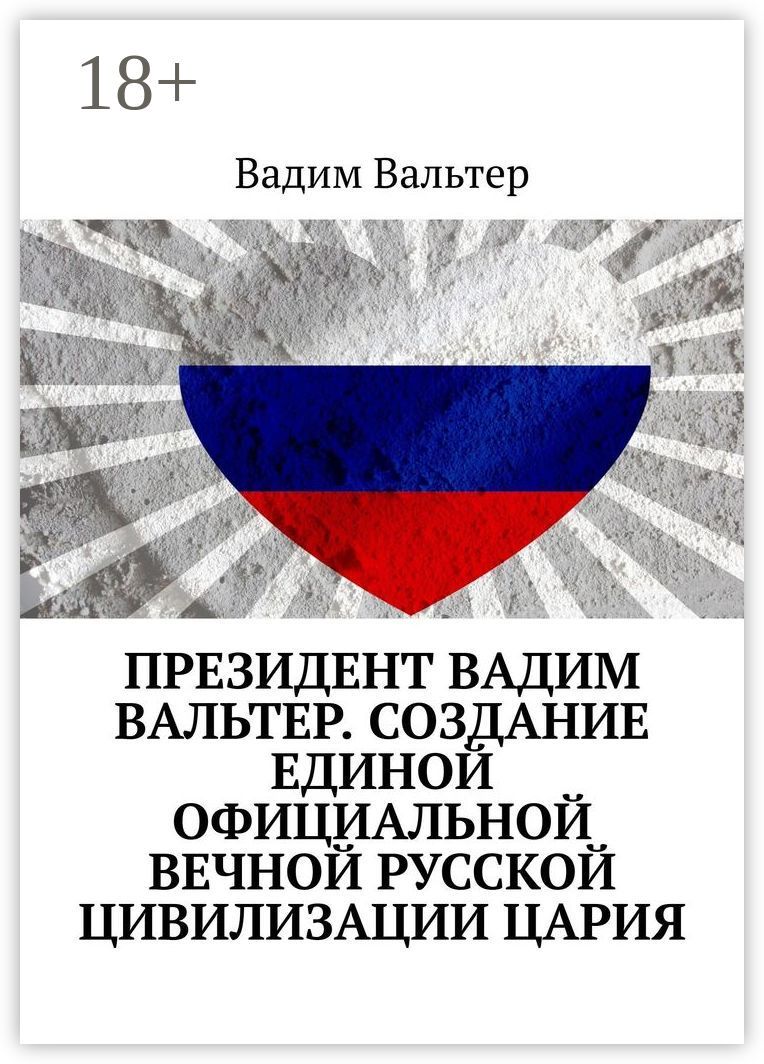 Президент Вадим Вальтер. Создание единой официальной вечной русской цивилизации Цария