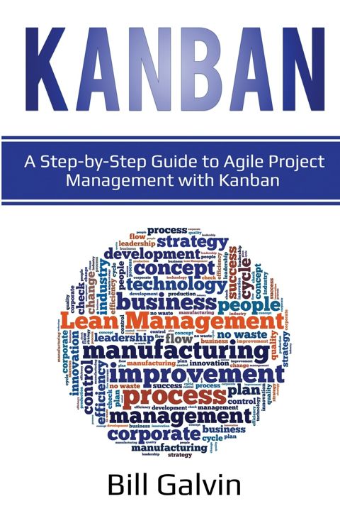 Kanban. A Step-by-Step Guide to Agile Project Management with Kanban: A Step-by-Step Guide to Agi...