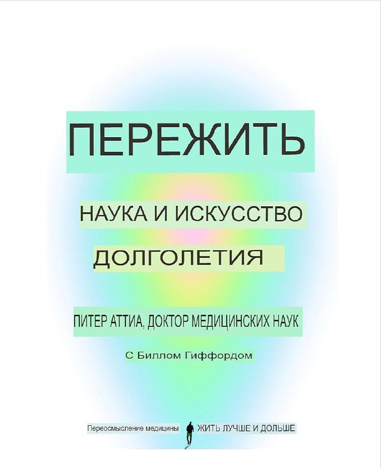 П. АТТИА ПЕРЕЖИТЬ. НАУКА И ИСКУССТВО ДОЛГОЛЕТИЯ. Переосмысление медицины. Жить лучше и дольше. 2023