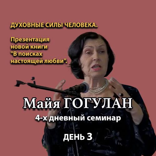 Майя ГОГУЛАН. 4-х дневный семинар, ДЕНЬ 3. Духовные силы человека.