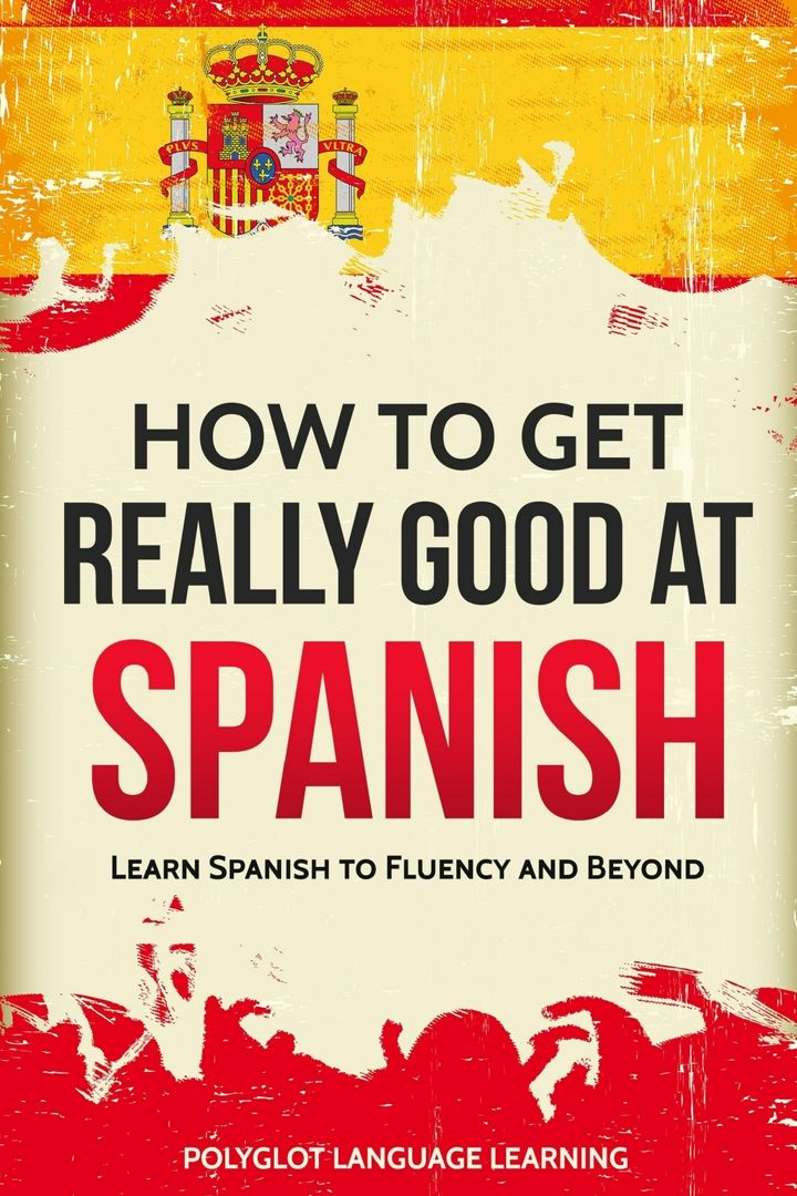 How to Get Really Good at Spanish. Learn Spanish to Fluency and Beyond