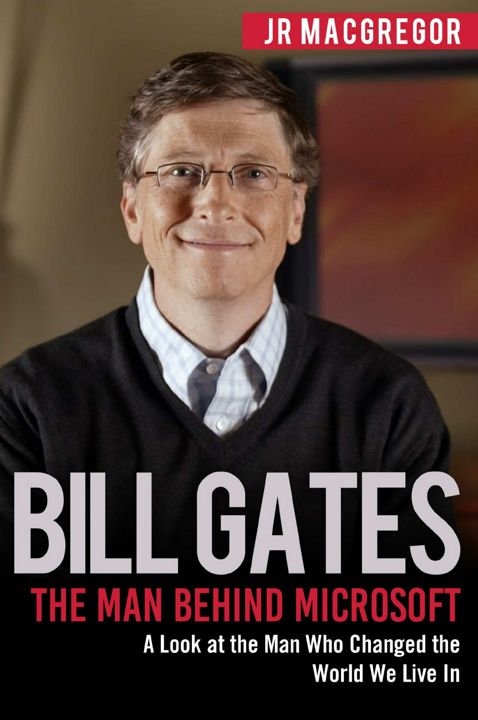 Bill Gates. The Man Behind Microsoft: A Look at the Man Who Changed the World We Live In