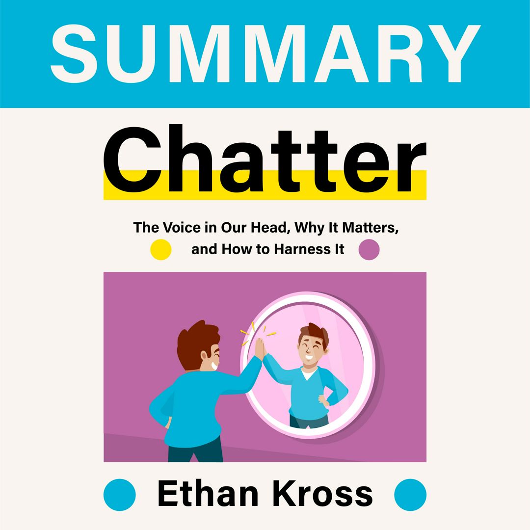 Summary – Chatter: The Voice in Our Head, Why It Matters, and How to Harness It. Ethan Kross