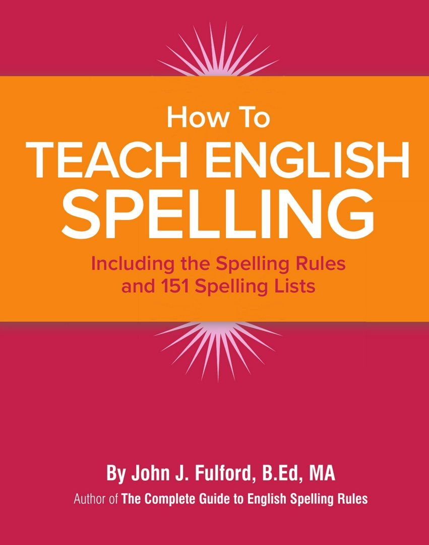 How to Teach English Spelling. Including The Spelling Rules and 151 Spelling Lists