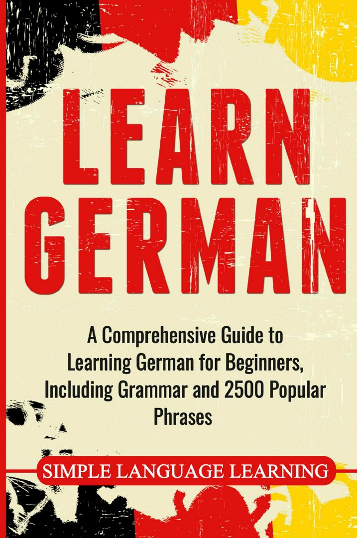 Learn German. A Comprehensive Guide to Learning German for Beginners, Including Grammar and 2500 ...