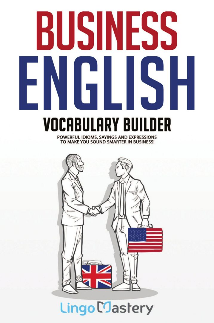 Business English Vocabulary Builder. Powerful Idioms, Sayings and Expressions to Make You Sound S...