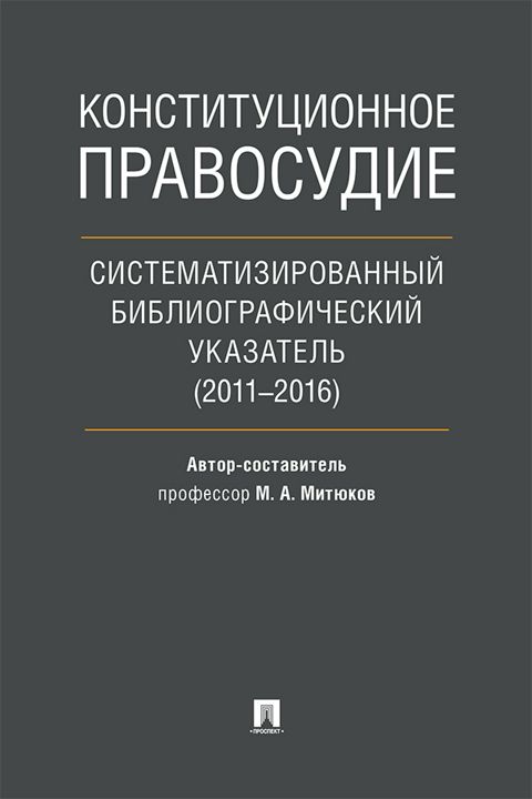 Конституционное правосудие. Систематизированный библиографический указатель (2011–2016)