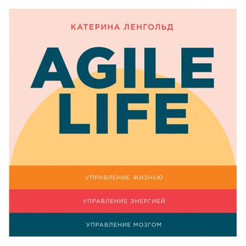 Agile life. Как вывести жизнь на новую орбиту, используя методы agile ...