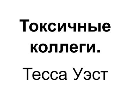 "Токсичные коллеги". Ключевые идеи книги. Тесса Уэст - Тесса Уэст ...