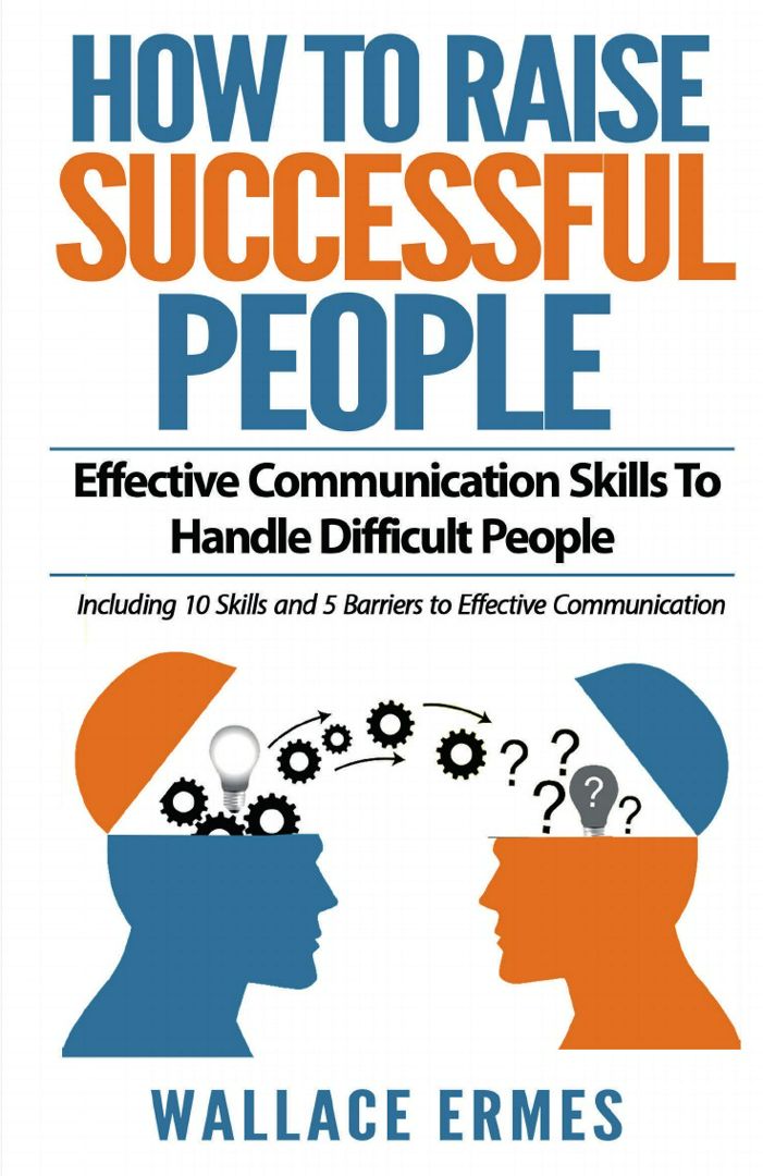 How to Raise Successful People. Effective Communication Skills To Handle Difficult People:A How-T...