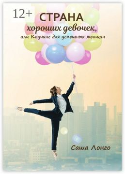 Страна хороших девочек, или Коучинг для успешных женщин - Саша Лонго ...