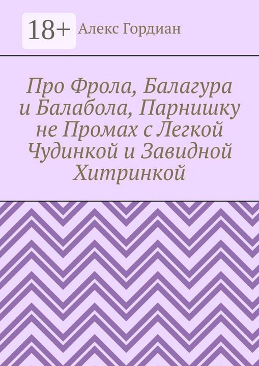 Про Фрола, Балагура и Балабола, Парнишку не Промах с Легкой Чудинкой и Завидной Хитринкой