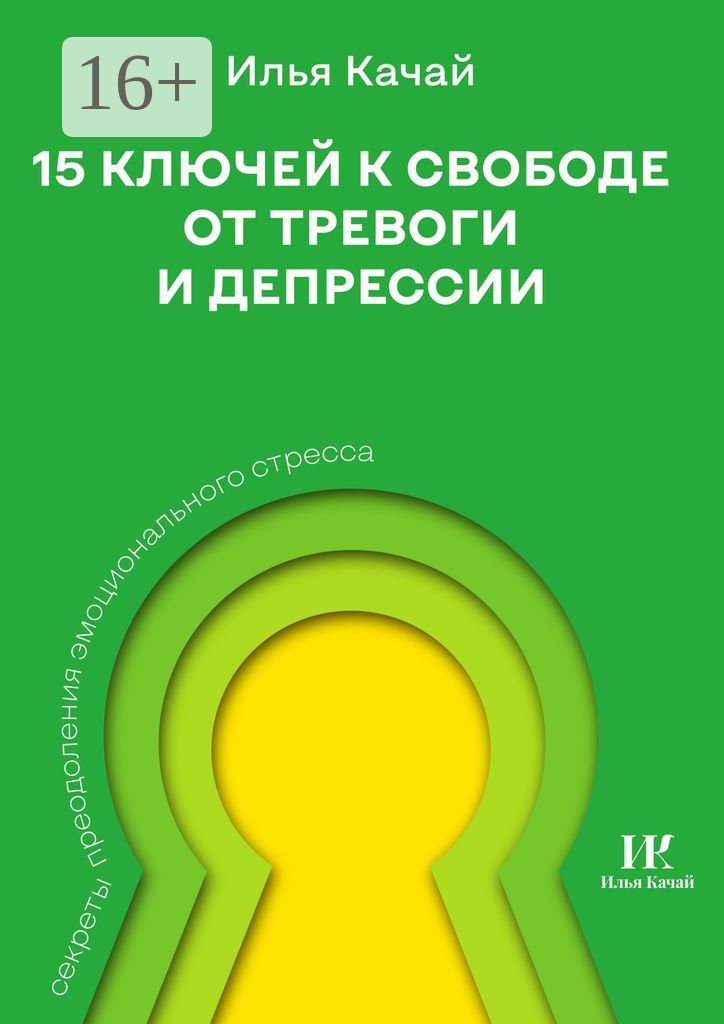 15 ключей к свободе от тревоги и депрессии - Илья Качай - купить и ...
