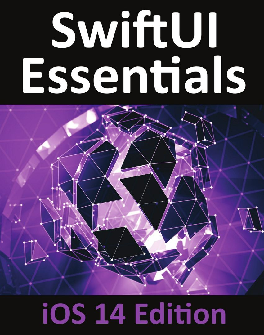 SwiftUI Essentials - iOS 14 Edition. Learn to Develop iOS Apps using SwiftUI, Swift 5 and Xcode 12