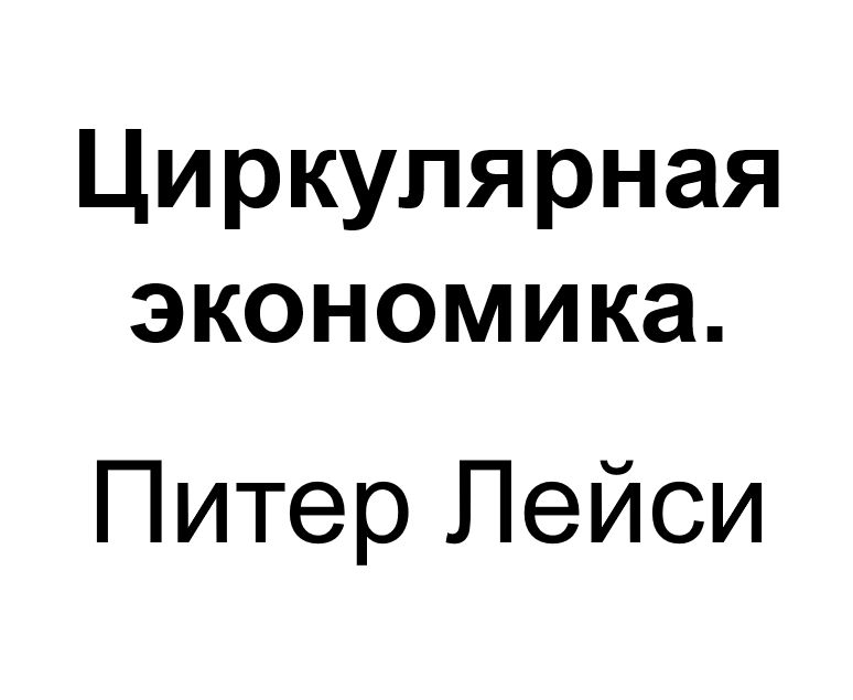 "Циркулярная экономика". Ключевые идеи книги. Питер Лейси, Джессика Лонг и Уэсли Спиндлер.