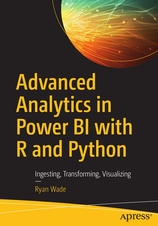Advanced Analytics in Power BI with R and Python. Ingesting, Transforming, Visualizing