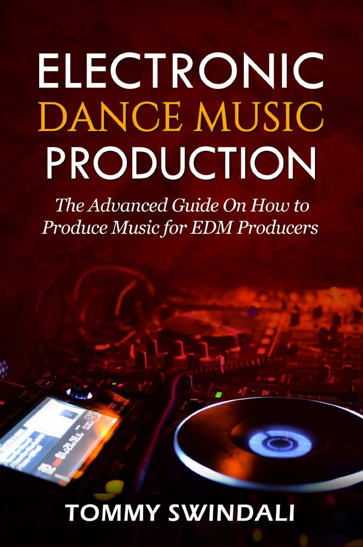 Electronic Dance Music Production. The Advanced Guide On How to Produce Music for EDM Producers