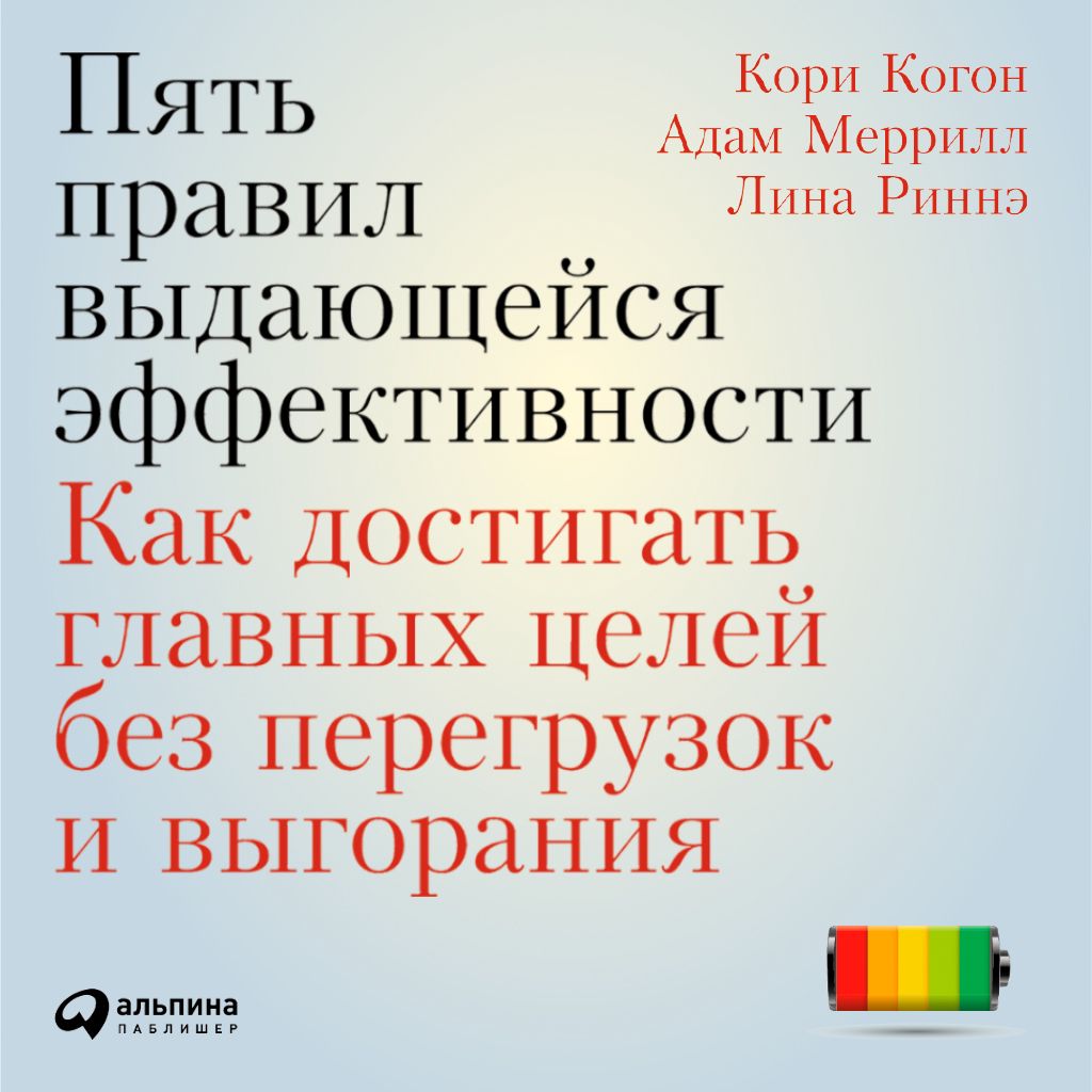 Пять правил выдающейся эффективности. Как достигать главных целей без перегрузок и выгорания