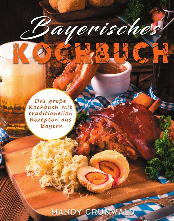 Bayerisches Kochbuch. Das große Kochbuch mit traditionellen Rezepten aus Bayern