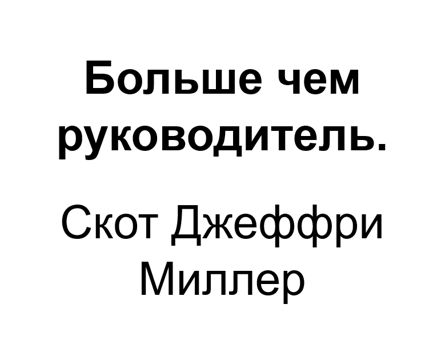 "Больше чем руководитель". Ключевые идеи книги. Скот Джеффри Миллер ...