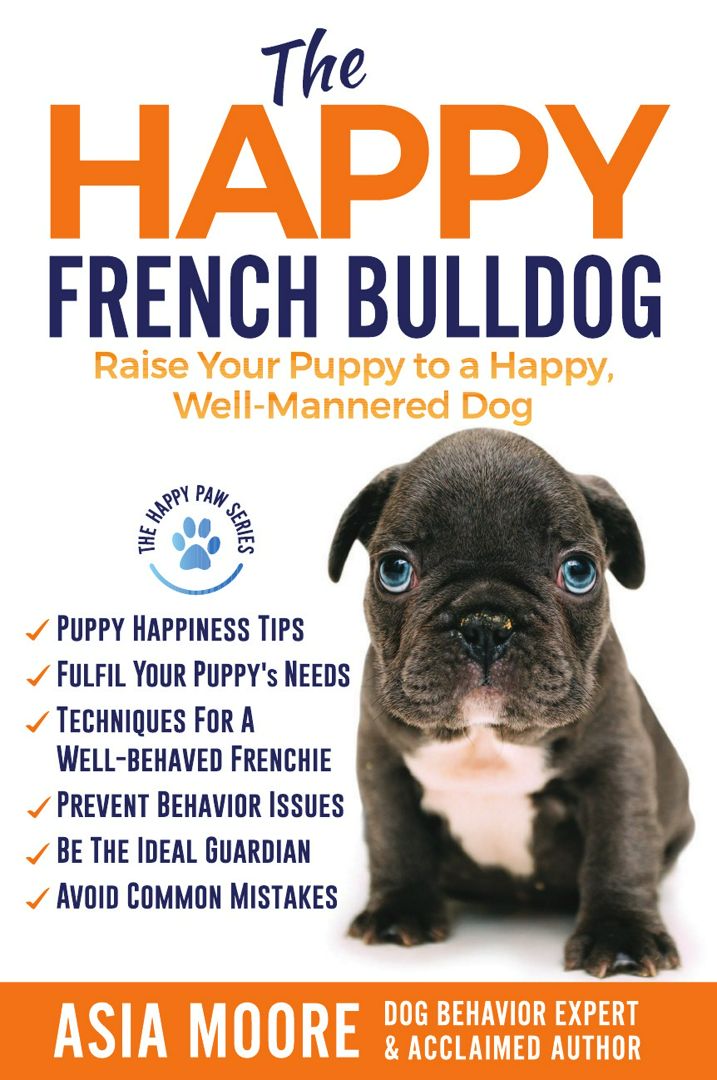 The Happy French Bulldog. Raise Your Puppy to a Happy, Well-Mannered Dog