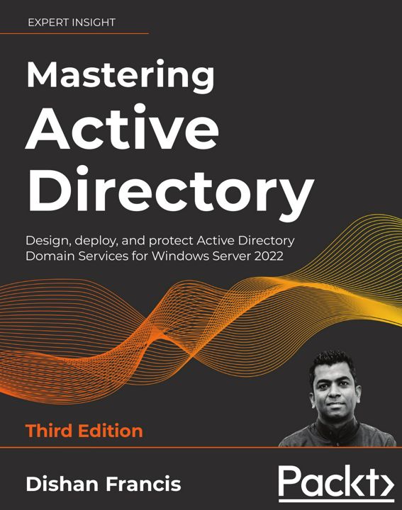 Mastering Active Directory - Third Edition. Design, deploy, and protect Active Directory Domain S...