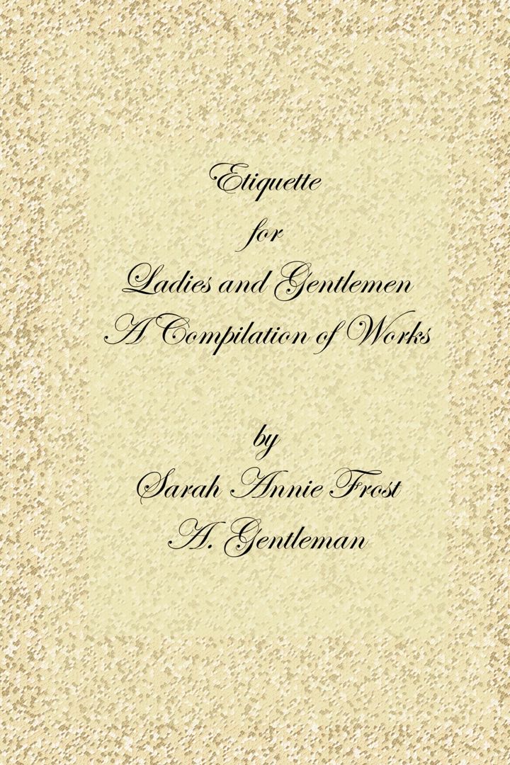 Etiquette for Ladies and Gentlemen. A Compilation of Frost's Laws and by Laws of American Society...