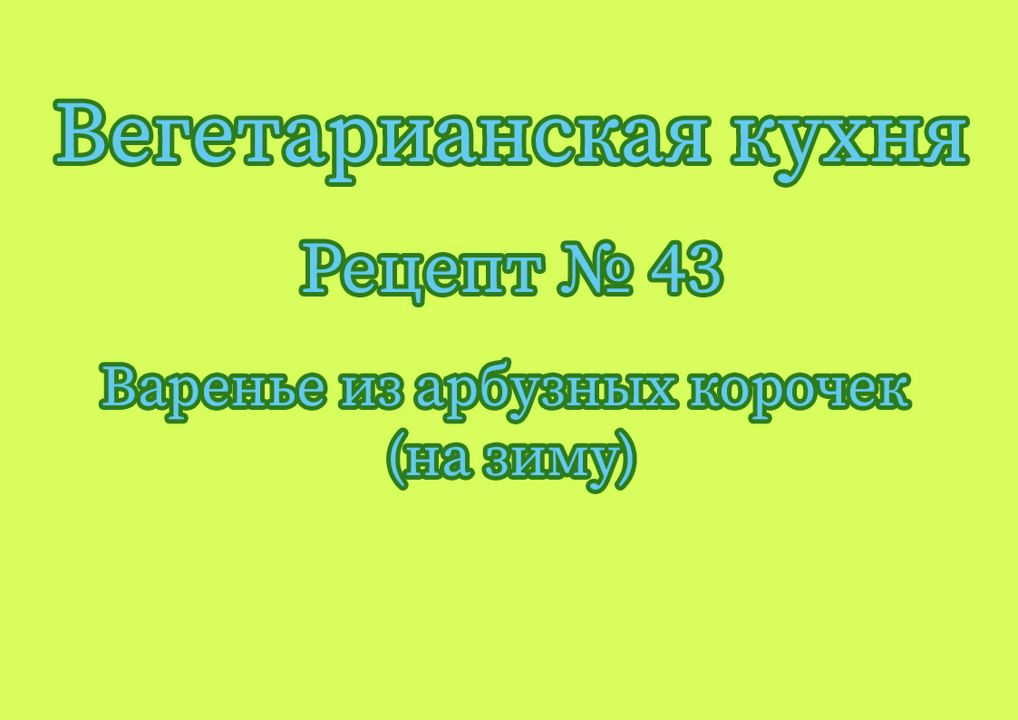 Вегетарианская кухня Рецепт № 43 Варенье из арбузных корочек (на зиму)