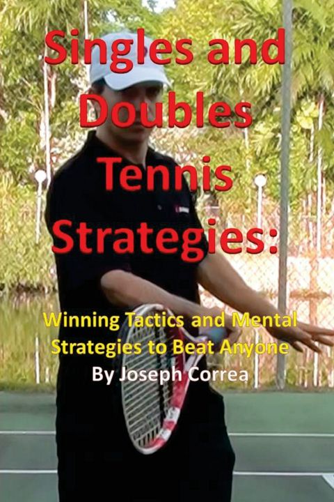 Singles and Doubles Tennis Strategies. Winning Tactics and Mental Strategies to Beat Anyone