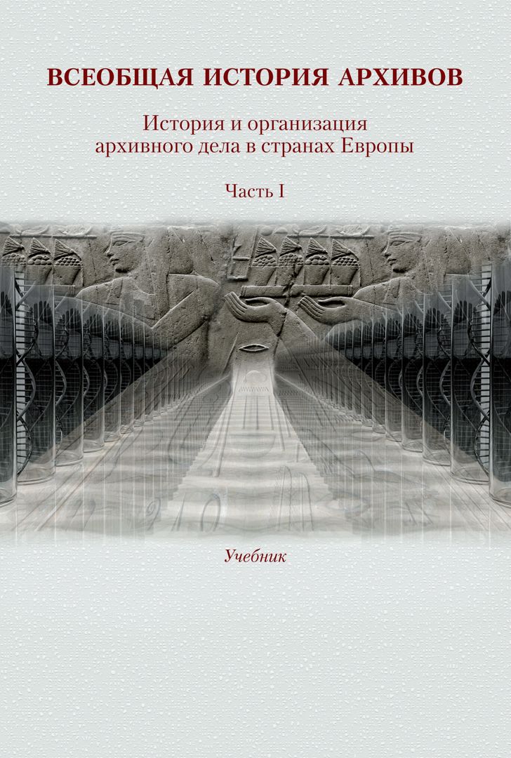 Всеобщая история архивов. История и организация архивного дела в странах Европы : учебник : в 3 частях. Ч. 1