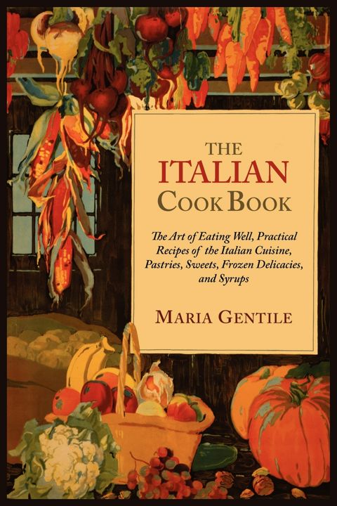 The Italian Cook Book. The Art of Eating Well, Practical Recipes of the Italian Cuisine, Pastries...