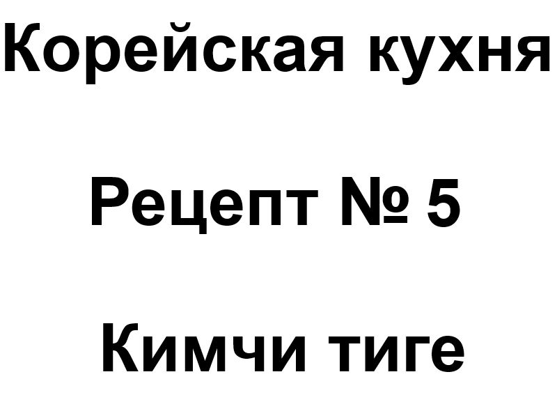 Корейская кухня рецепт № 5 Кимчи тиге - Составитель Кормилицын А.А ...