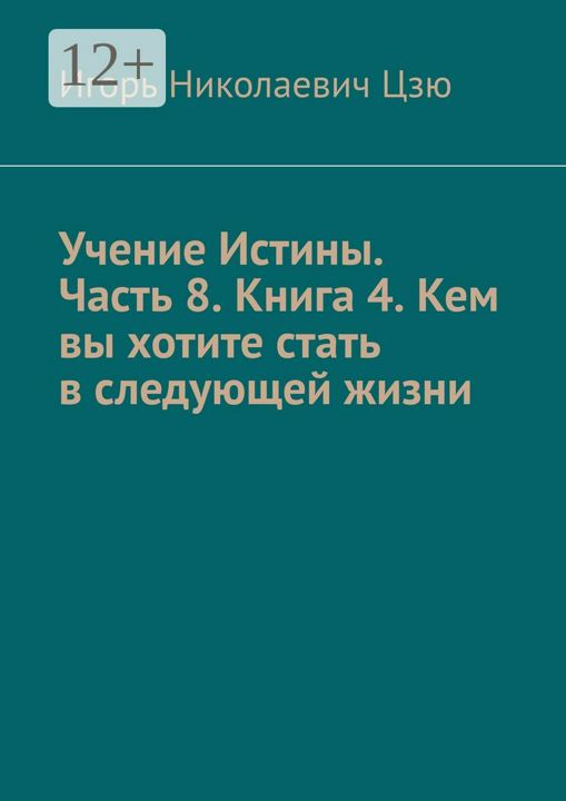 Учение Истины. Часть 8. Книга 4. Кем вы хотите стать в следующей жизни