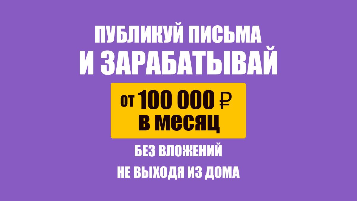 Курс "Публикуй письма и зарабатывай от 100 000 рублей в месяц, не выходя из дома"