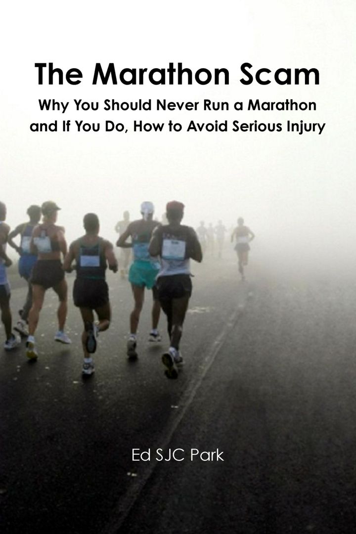 The Marathon Scam. Why You Should Never Run a Marathon and If You Do, How to Avoid Serious Injury