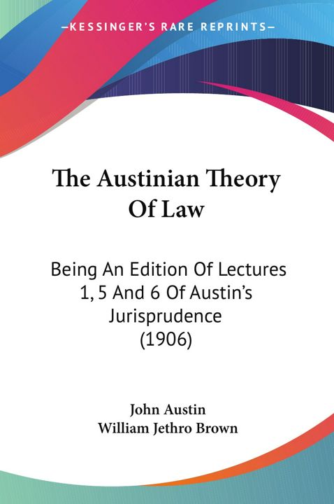 The Austinian Theory Of Law. Being An Edition Of Lectures 1, 5 And 6 Of Austin's Jurisprudence (1...