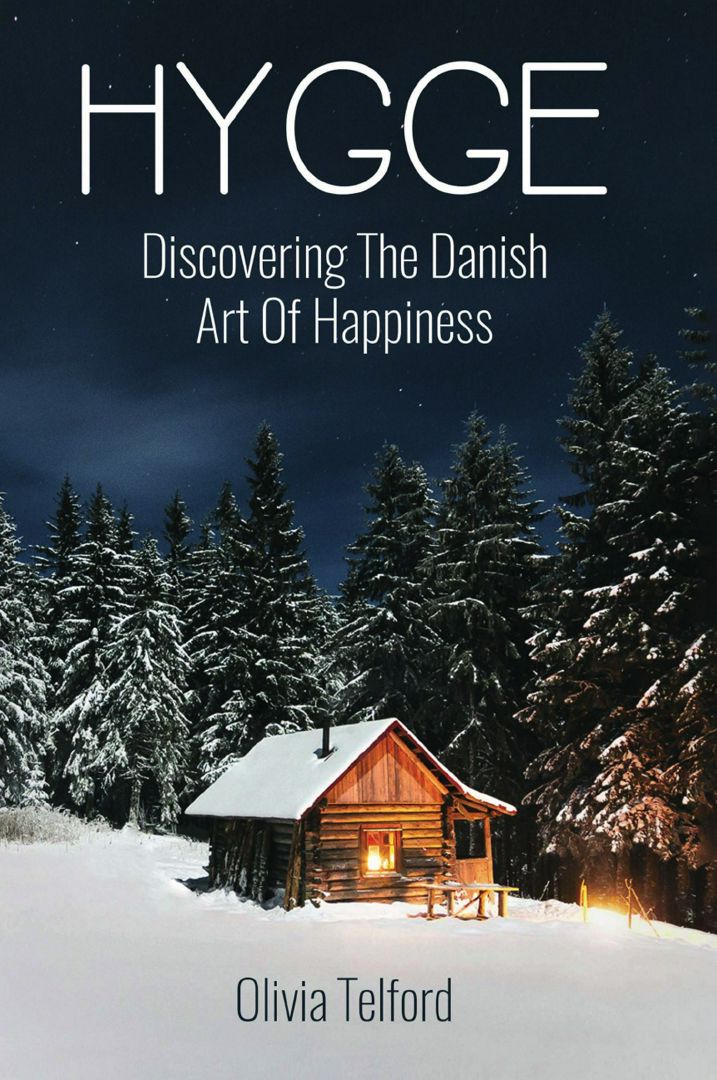 Hygge. Discovering The Danish Art Of Happiness: How To Live Cozily And Enjoy Life's Simple Pleasures