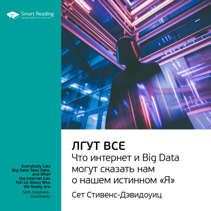 Лгут все. Что интернет и Big Data могут сказать нам о нашем истинном «Я». Ключевые идеи книги. Cет Стивенс-Давидовиц