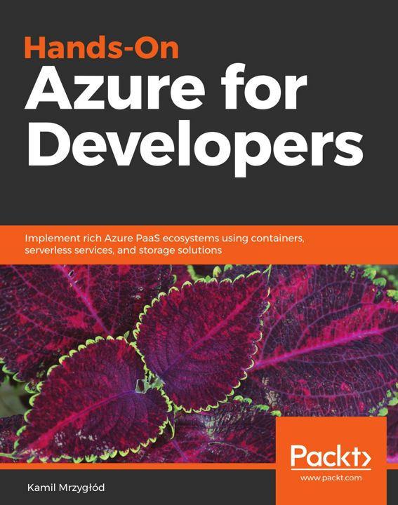 Hands-On Azure for Developers. Implement rich Azure PaaS ecosystems using containers, serverless ...