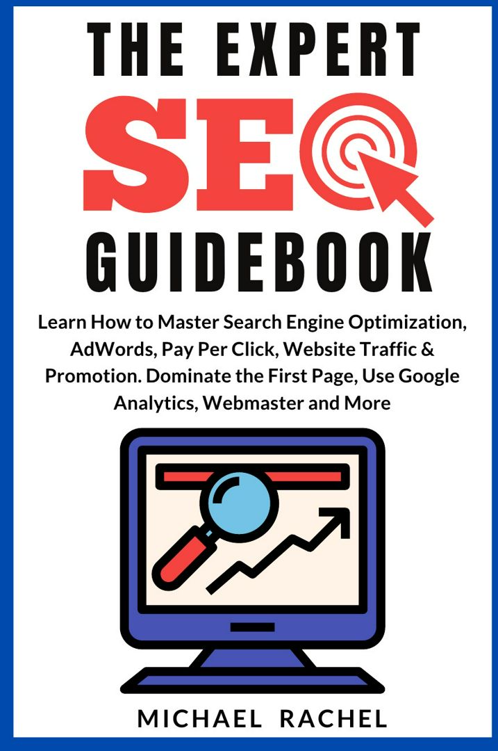 THE EXPERT SEO GUIDEBOOK. Learn How to Master Search Engine Optimization, AdWords, Pay Per Click,...