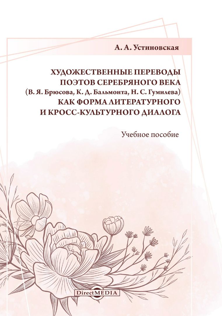 Художественные переводы поэтов Серебряного века (В. Я. Брюсова, К. Д. Бальмонта, Н. С. Гумилева) как форма литературного и кросс-культурного диалога : учебное пособие