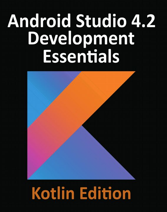 Android Studio 4.2 Development Essentials - Kotlin Edition. Developing Android Apps Using Android...