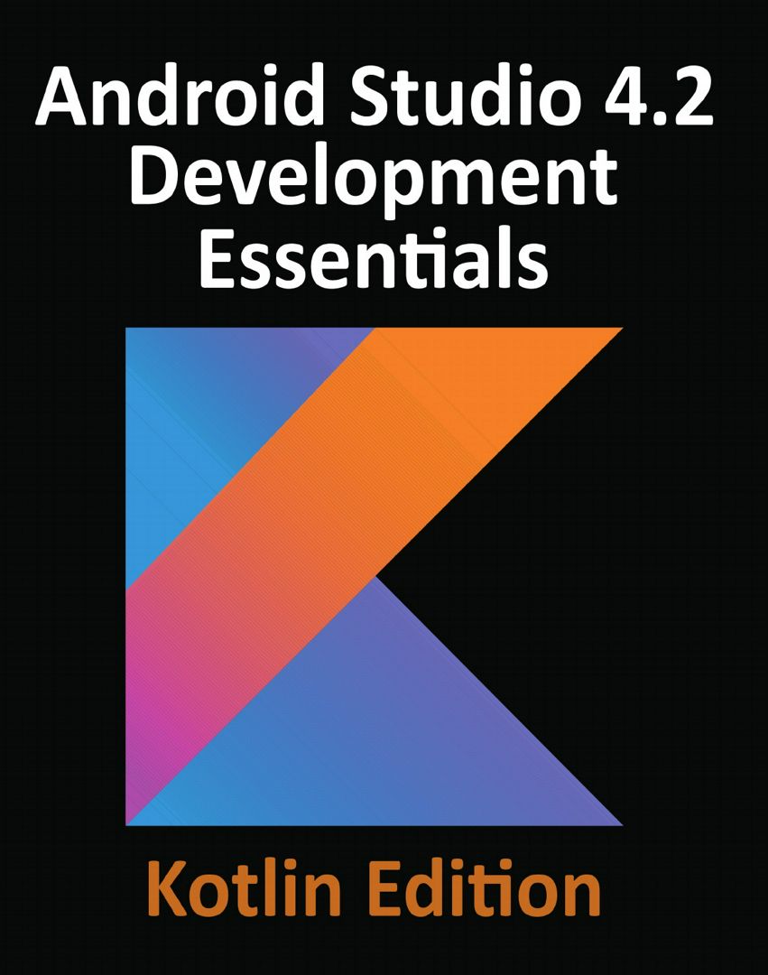 Android Studio 4.2 Development Essentials - Kotlin Edition. Developing Android Apps Using Android...