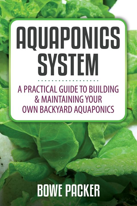 Aquaponics System. A Practical Guide to Building & Maintaining Your Own Backyard Aquaponics