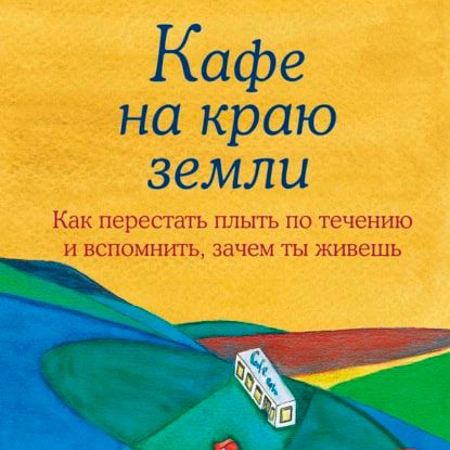 Кафе на краю земли. Как перестать плыть по течению и вспомнить, зачем ты живешь