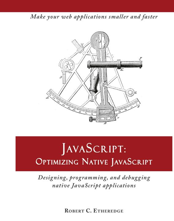 JavaScript. Optimizing Native JavaScript: Designing, Programming, and Debugging Native JavaScript...