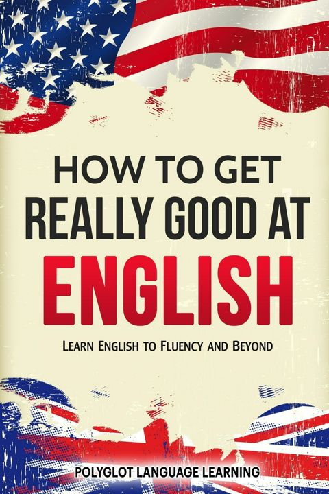 How to Get Really Good at English. Learn English to Fluency and Beyond